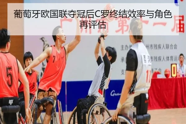 葡萄牙欧国联夺冠后C罗终结效率与角色再评估